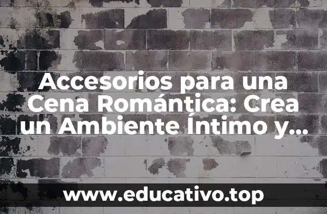 Accesorios para una Cena Romántica: Crea un Ambiente Íntimo y Romántico