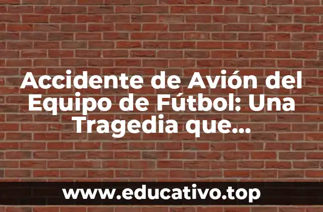 Accidente de Avión del Equipo de Fútbol: Una Tragedia que Conmocionó al Mundo