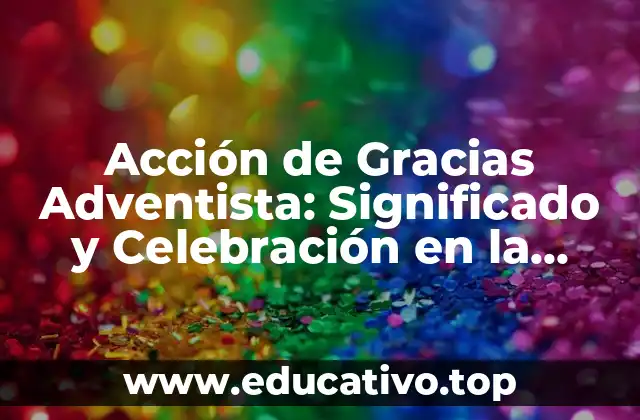 Acción de Gracias Adventista: Significado y Celebración en la Iglesia Adventista del Séptimo Día