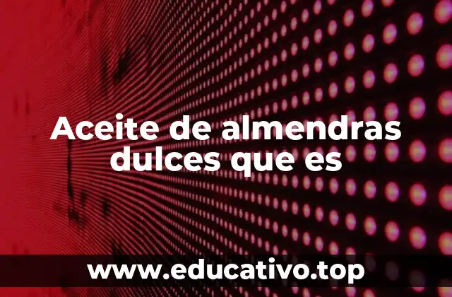 Una guía sobre los usos y beneficios del aceite de almendras dulces