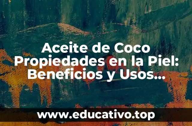 Aceite de Coco Propiedades en la Piel: Beneficios y Usos Naturales
