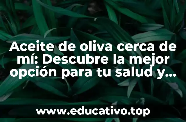 Aceite de oliva cerca de mí: Descubre la mejor opción para tu salud y cocina