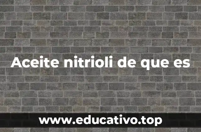 Origen y propiedades del aceite Nitrioli