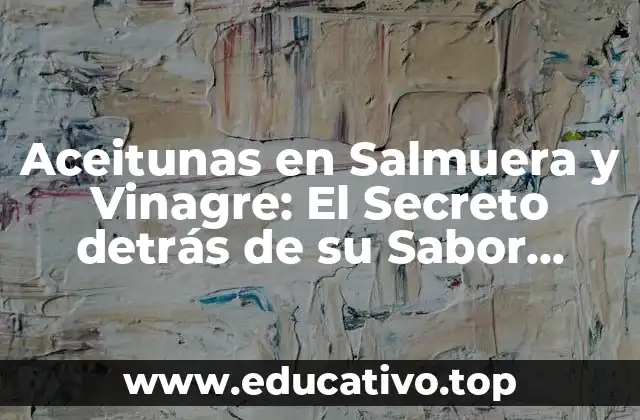 Aceitunas en Salmuera y Vinagre: El Secreto detrás de su Sabor Único