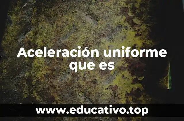 Aceleración uniforme que es