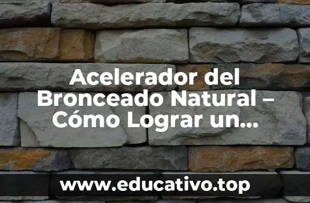 Acelerador del Bronceado Natural – Cómo Lograr un Bronceado Rápido y Saludable