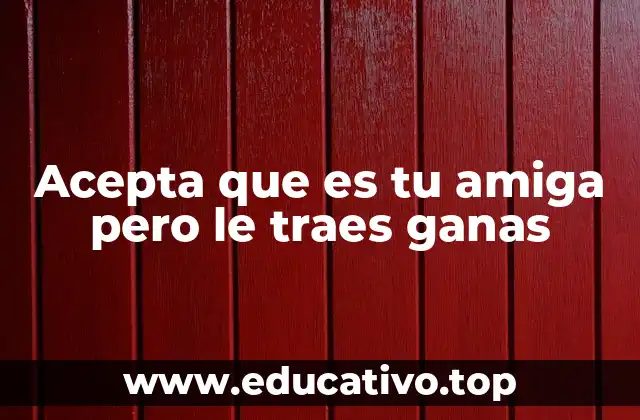 Acepta que es tu amiga pero le traes ganas