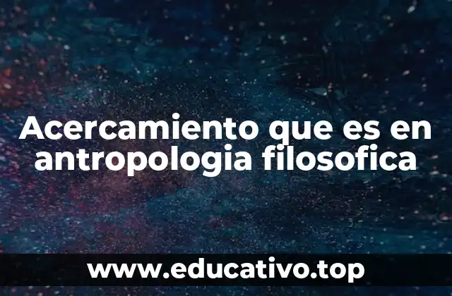 Acercamiento que es en antropologia filosofica