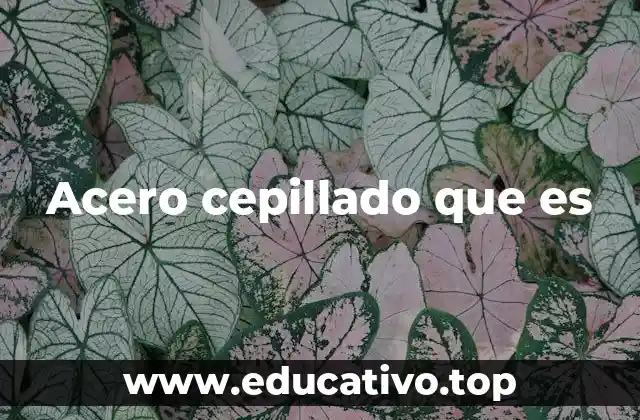 Acero cepillado que es