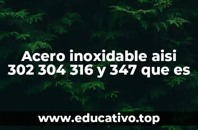 Acero inoxidable aisi 302 304 316 y 347 que es