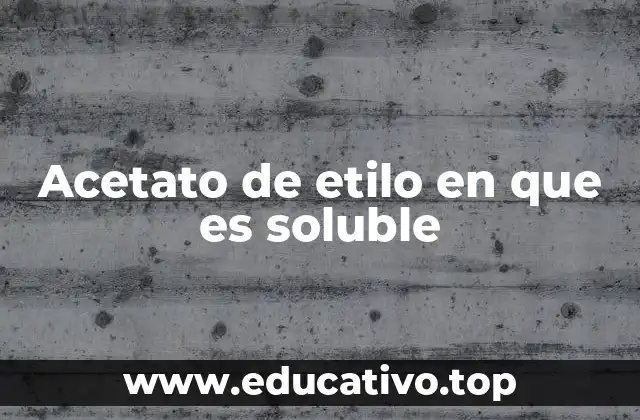 Acetato de etilo en que es soluble
