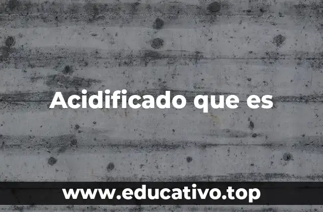 Acidificado que es