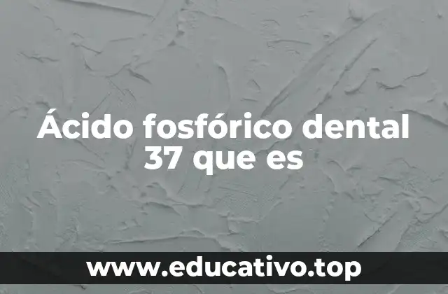 Ácido fosfórico dental 37 que es