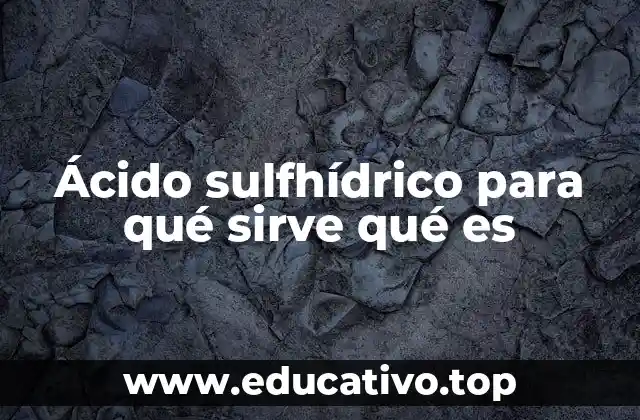Ácido sulfhídrico para qué sirve qué es