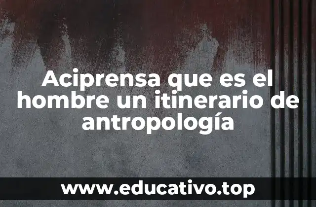 Aciprensa que es el hombre un itinerario de antropología