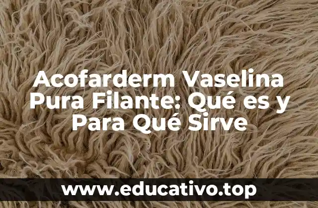 Acofarderm Vaselina Pura Filante: Qué es y Para Qué Sirve