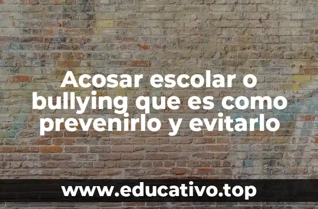 Acosar escolar o bullying que es como prevenirlo y evitarlo