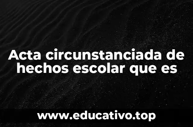Acta circunstanciada de hechos escolar que es