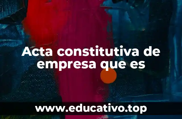 Acta constitutiva de empresa que es
