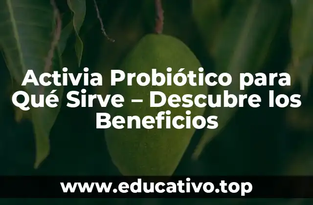 Activia Probiótico para Qué Sirve – Descubre los Beneficios