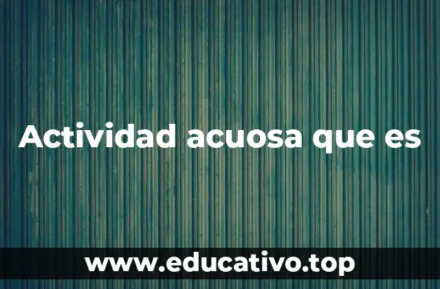 Actividad acuosa que es