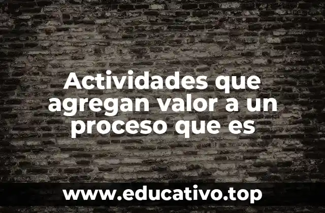 Actividades que agregan valor a un proceso que es
