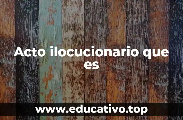 Acto ilocucionario que es