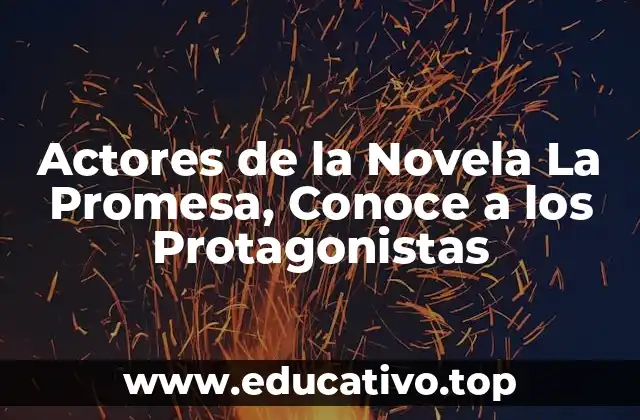 Actores de la Novela La Promesa, Conoce a los Protagonistas