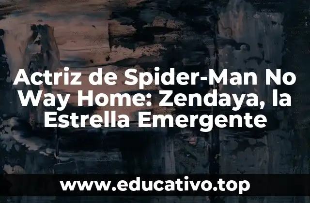 Actriz de Spider-Man No Way Home: Zendaya, la Estrella Emergente