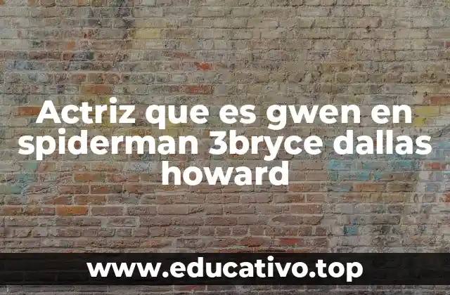 Actriz que es gwen en spiderman 3bryce dallas howard