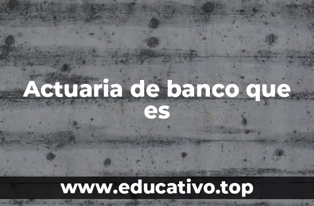 Actuaria de banco que es