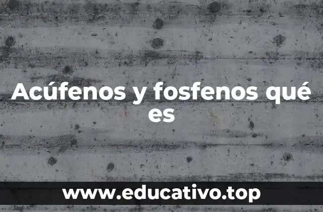 Acúfenos y fosfenos qué es