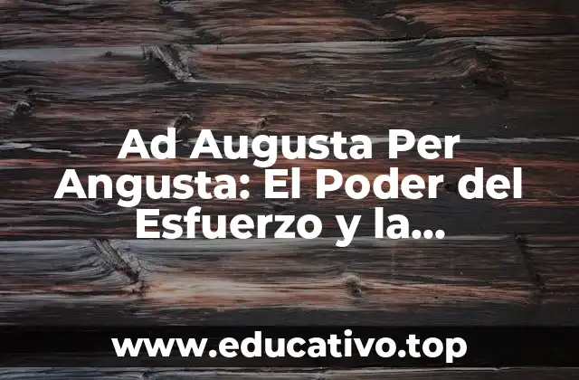 Ad Augusta Per Angusta: El Poder del Esfuerzo y la Perseverancia en el Éxito