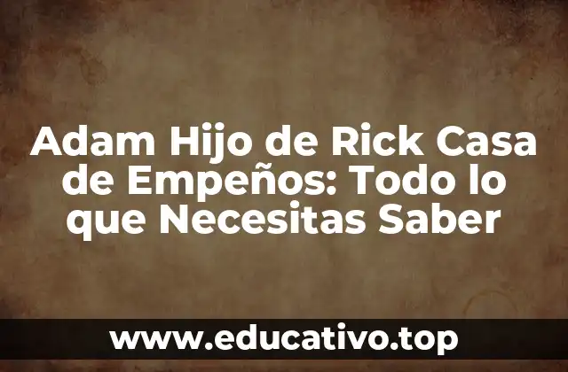 Adam Hijo de Rick Casa de Empeños: Todo lo que Necesitas Saber