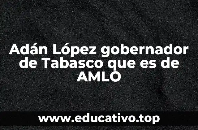Adán López gobernador de Tabasco que es de AMLO
