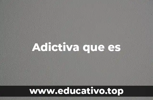 Adictiva que es