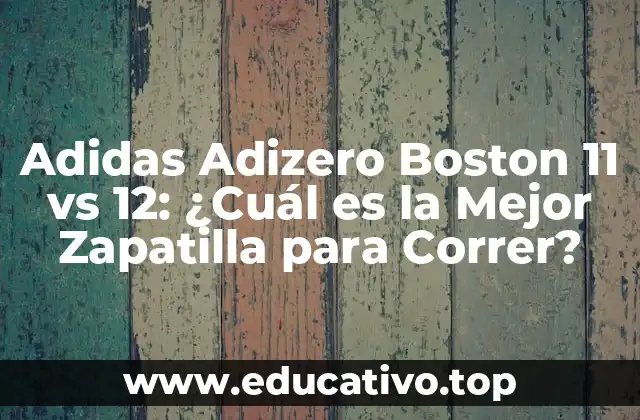Adidas Adizero Boston 11 vs 12: ¿Cuál es la Mejor Zapatilla para Correr?