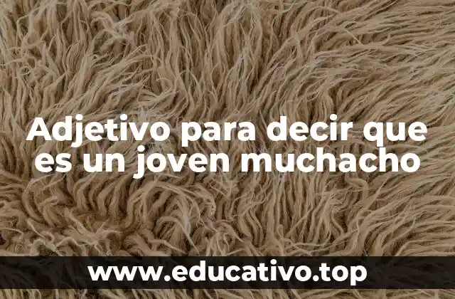 Adjetivo para decir que es un joven muchacho