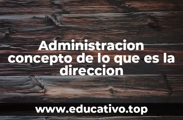 Administracion concepto de lo que es la direccion