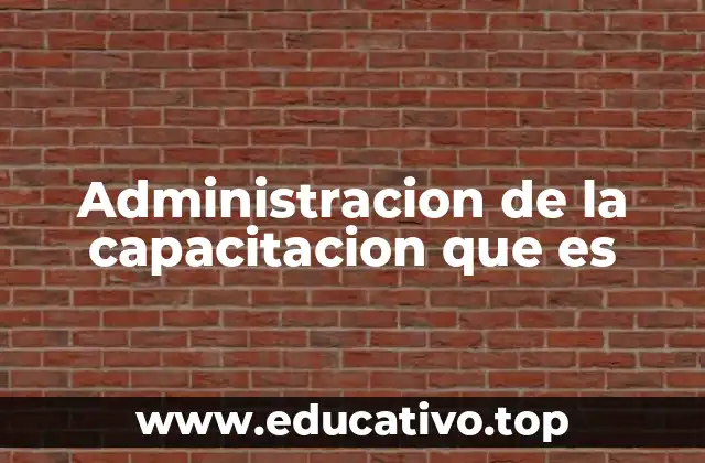 Administracion de la capacitacion que es