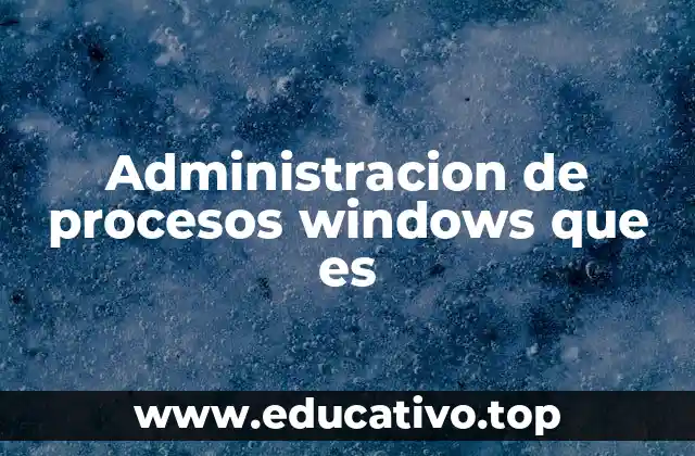Administracion de procesos windows que es