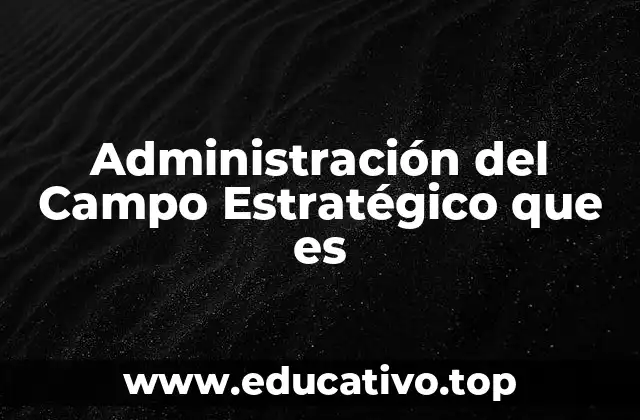 Administración del Campo Estratégico que es