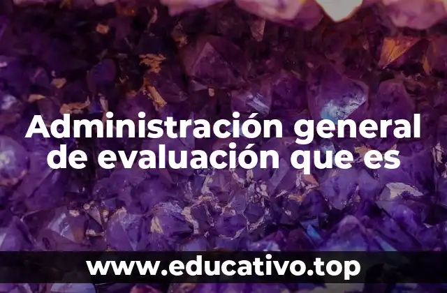 Administración general de evaluación que es
