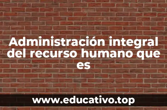 Administración integral del recurso humano que es