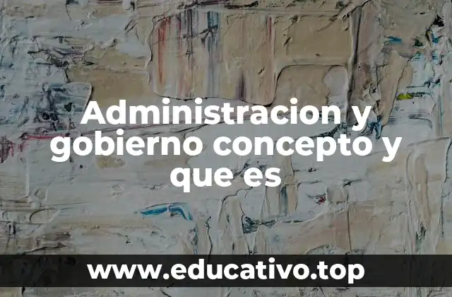 Administracion y gobierno concepto y que es