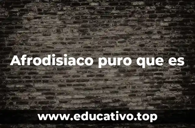 Afrodisiaco puro que es