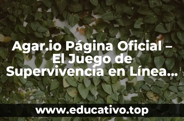 Agar.io Página Oficial – El Juego de Supervivencia en Línea Más Popular