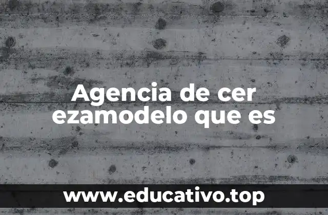 Agencia de cer ezamodelo que es
