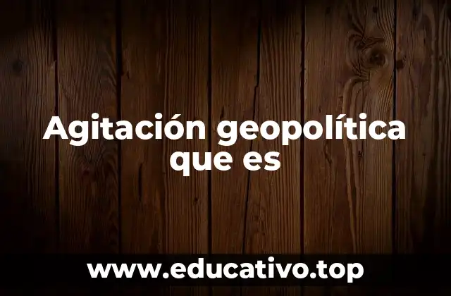 Agitación geopolítica que es