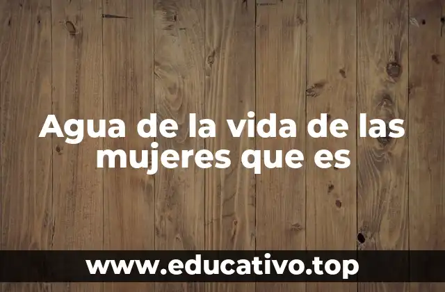 Agua de la vida de las mujeres que es